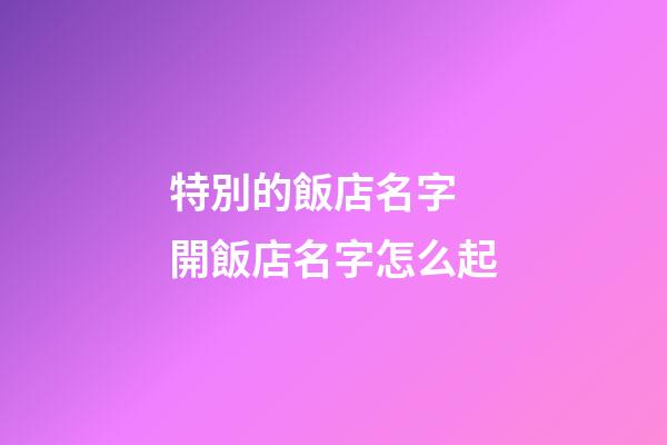 特別的飯店名字 開飯店名字怎么起-第1張-店鋪起名-玄機派